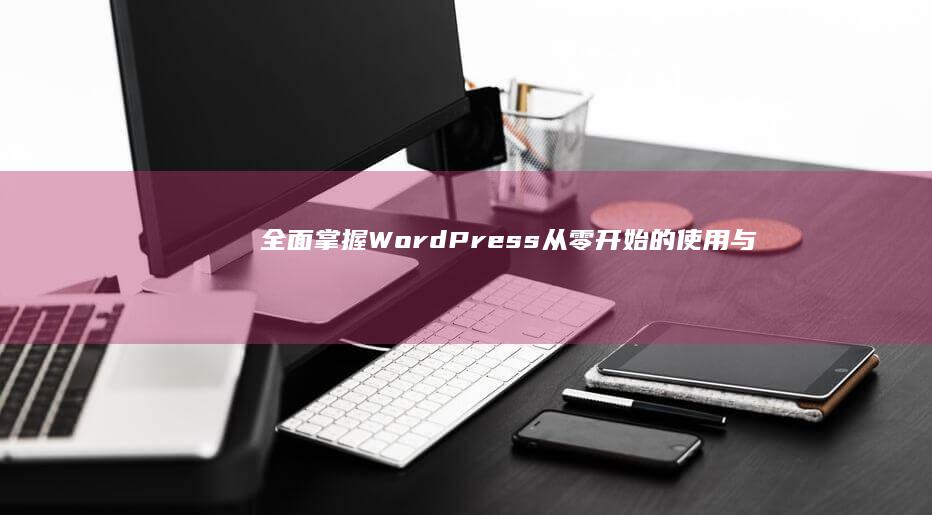 全面掌握WordPress：从零开始的使用与搭建教程